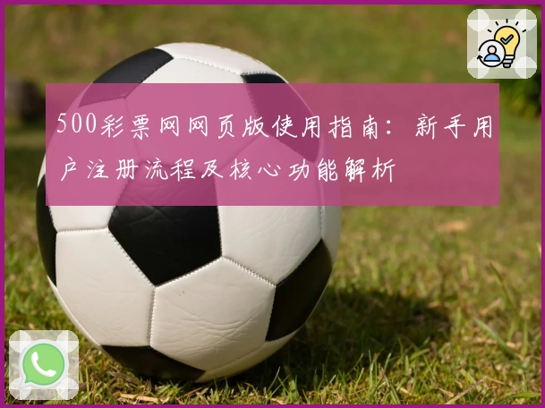 500彩票网网页版使用指南：新手用户注册流程及核心功能解析
