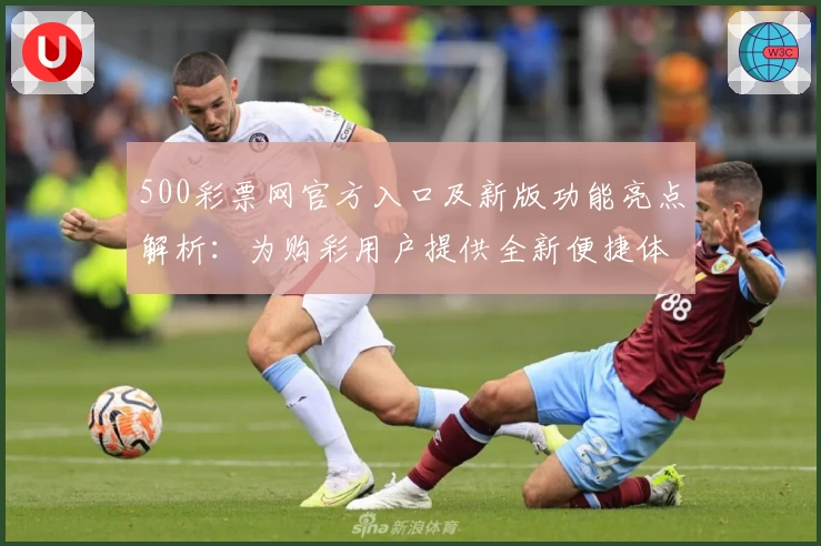 500彩票网官方入口及新版功能亮点解析：为购彩用户提供全新便捷体验