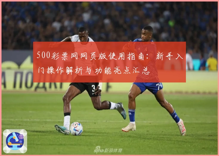 500彩票网网页版使用指南：新手入门操作解析与功能亮点汇总