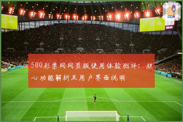 500彩票网网页版使用体验测评：核心功能解析及用户界面说明