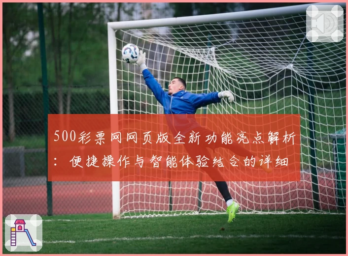 500彩票网网页版全新功能亮点解析：便捷操作与智能体验结合的详细指南