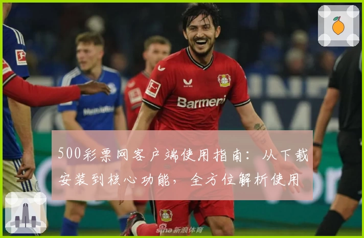 500彩票网客户端使用指南：从下载安装到核心功能，全方位解析使用技巧与操作体验