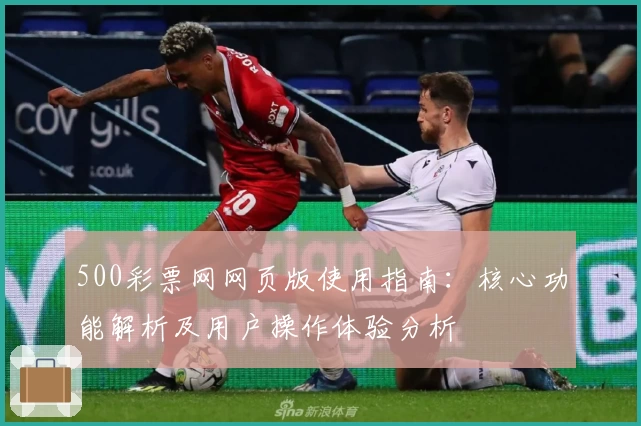 500彩票网网页版使用指南：核心功能解析及用户操作体验分析