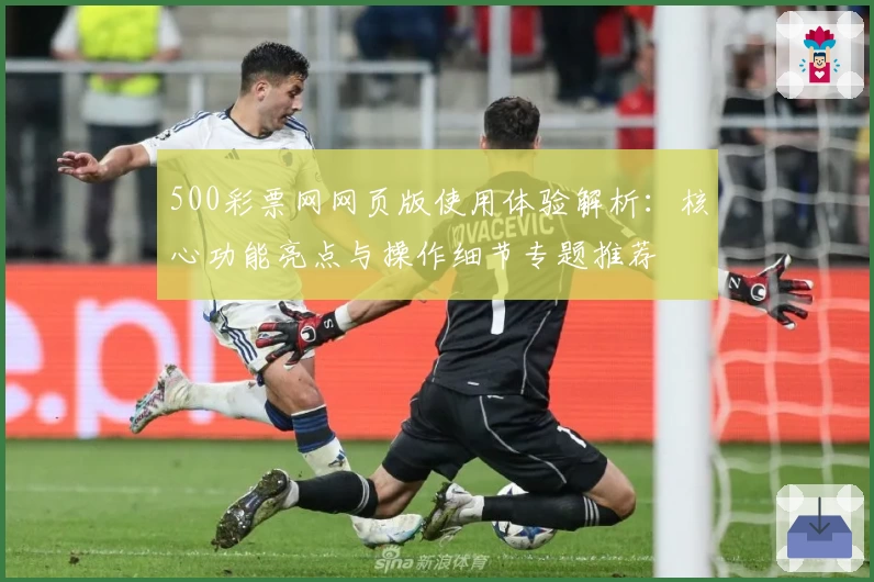 500彩票网网页版使用体验解析：核心功能亮点与操作细节专题推荐