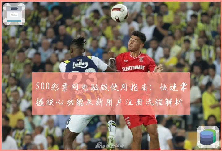 500彩票网电脑版使用指南:快速掌握核心功能及新用户注册流程解析