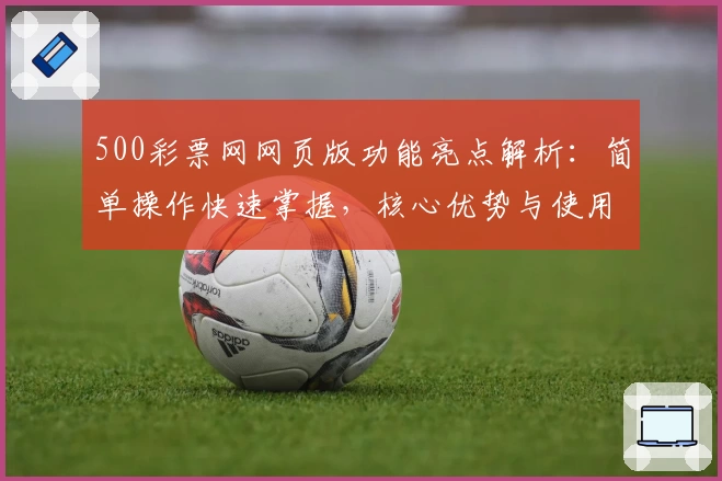 500彩票网网页版功能亮点解析：简单操作快速掌握，核心优势与使用技巧全面展示