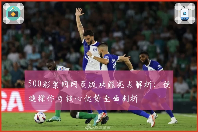 500彩票网网页版功能亮点解析：便捷操作与核心优势全面剖析