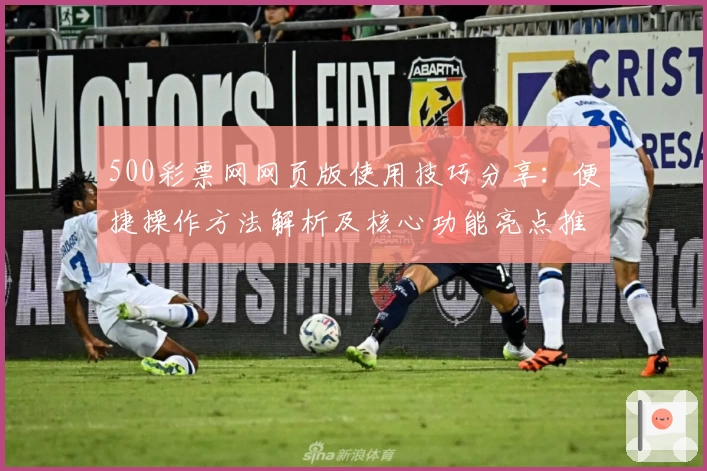 500彩票网网页版使用技巧分享:便捷操作方法解析及核心功能亮点推荐