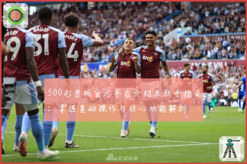 500彩票网官方平台介绍及新手指南:掌握基础操作与核心功能解析