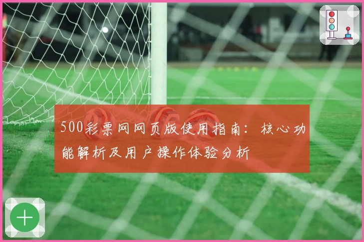 500彩票网网页版使用指南：核心功能解析及用户操作体验分析